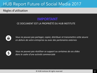 ©	
  HUB	
  Institute	
  All	
  rights	
  reserved 2
Règles	
  d’utilisation
HUB Report Future of Social Media 2017
IMPORT...
