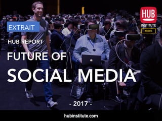 HUB REPORT
FUTURE OF
SOCIAL MEDIA
- 2017 -
EXTRAIT
 