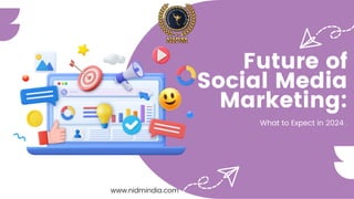Future of
Social Media
Marketing:
www.nidmindia.com
What to Expect in 2024 .
 