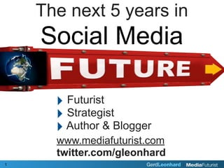 The next 5 years in
    Social Media

      ‣ Futurist
      ‣ Strategist
      ‣ Author & Blogger
      www.mediafuturist.com
      twitter.com/gleonhard
1
 