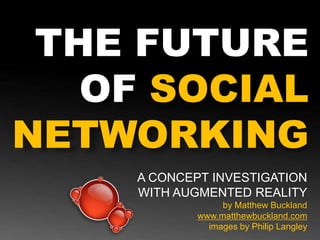 THE FUTURE OF SOCIAL NETWORKING A CONCEPT INVESTIGATION  WITH AUGMENTED REALITY by Matthew Buckland www.matthewbuckland.com images by Philip Langley 