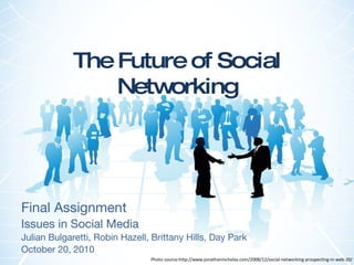 The Future of Social Networking Final Assignment Issues in Social Media Julian Bulgaretti, Robin Hazell, Brittany Hills, Day Park October 20, 2010 Photo source:http://www.jonathannicholas.com/2008/12/social-networking-prospecting-in-web-20/ 