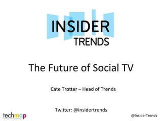 The	
  Future	
  of	
  Social	
  TV	
  
        Cate	
  Tro2er	
  –	
  Head	
  of	
  Trends	
  


           Twi2er:	
  @insidertrends	
  
                        	
                                @InsiderTrends	
  
 