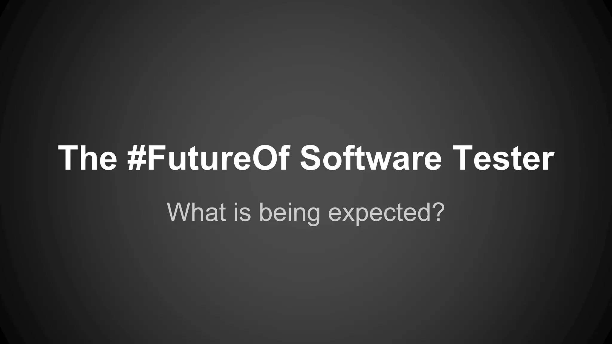 The #FutureOf Software Tester 
What is being expected? 
 
