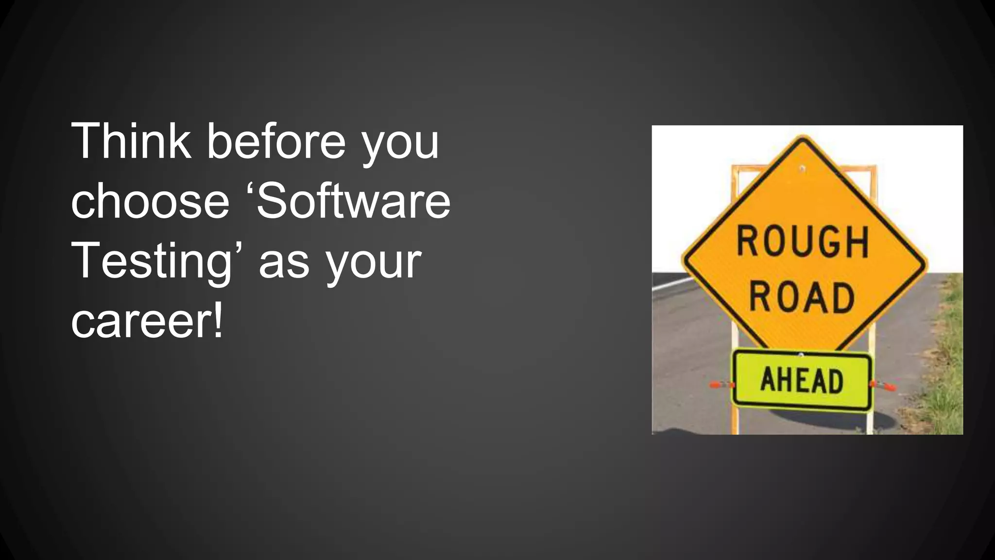 Think before you 
choose ‘Software 
Testing’ as your 
career! 
 