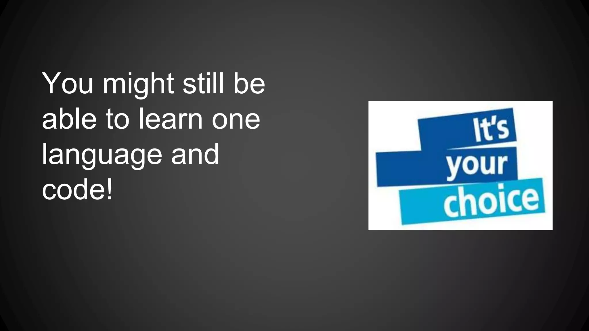 You might still be 
able to learn one 
language and 
code! 
 