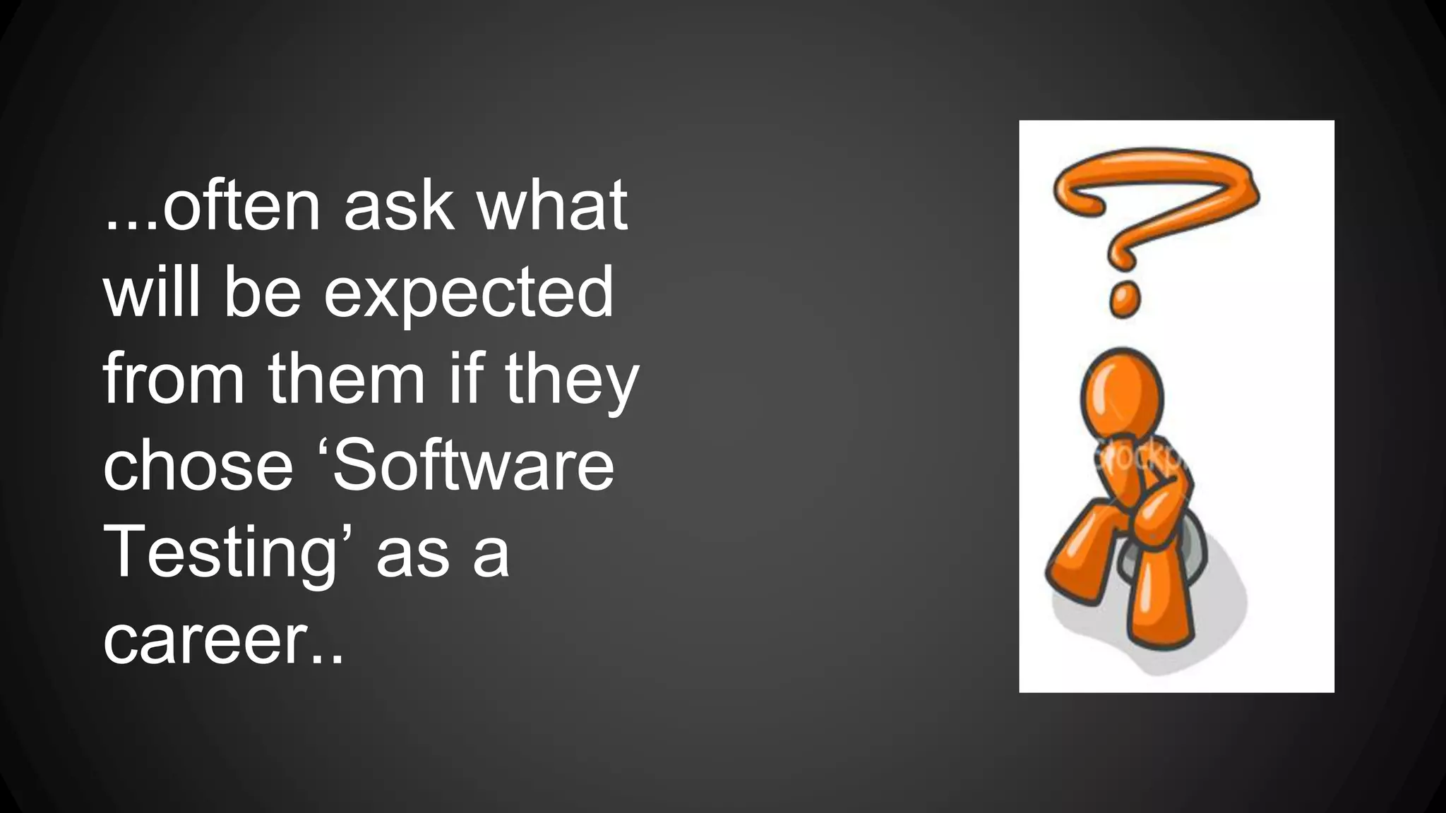 ...often ask what 
will be expected 
from them if they 
chose ‘Software 
Testing’ as a 
career.. 
 