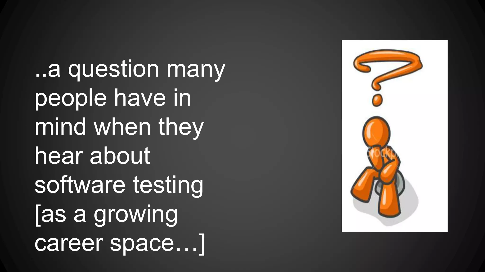 ..a question many 
people have in 
mind when they 
hear about 
software testing 
[as a growing 
career space…] 
 