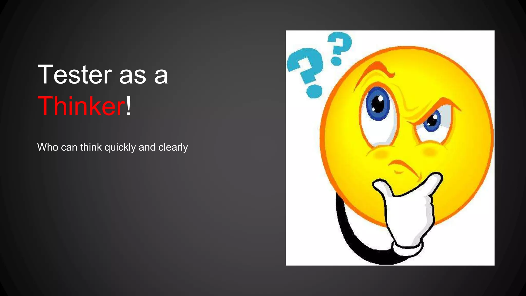 Tester as a 
Thinker! 
Who can think quickly and clearly 
 