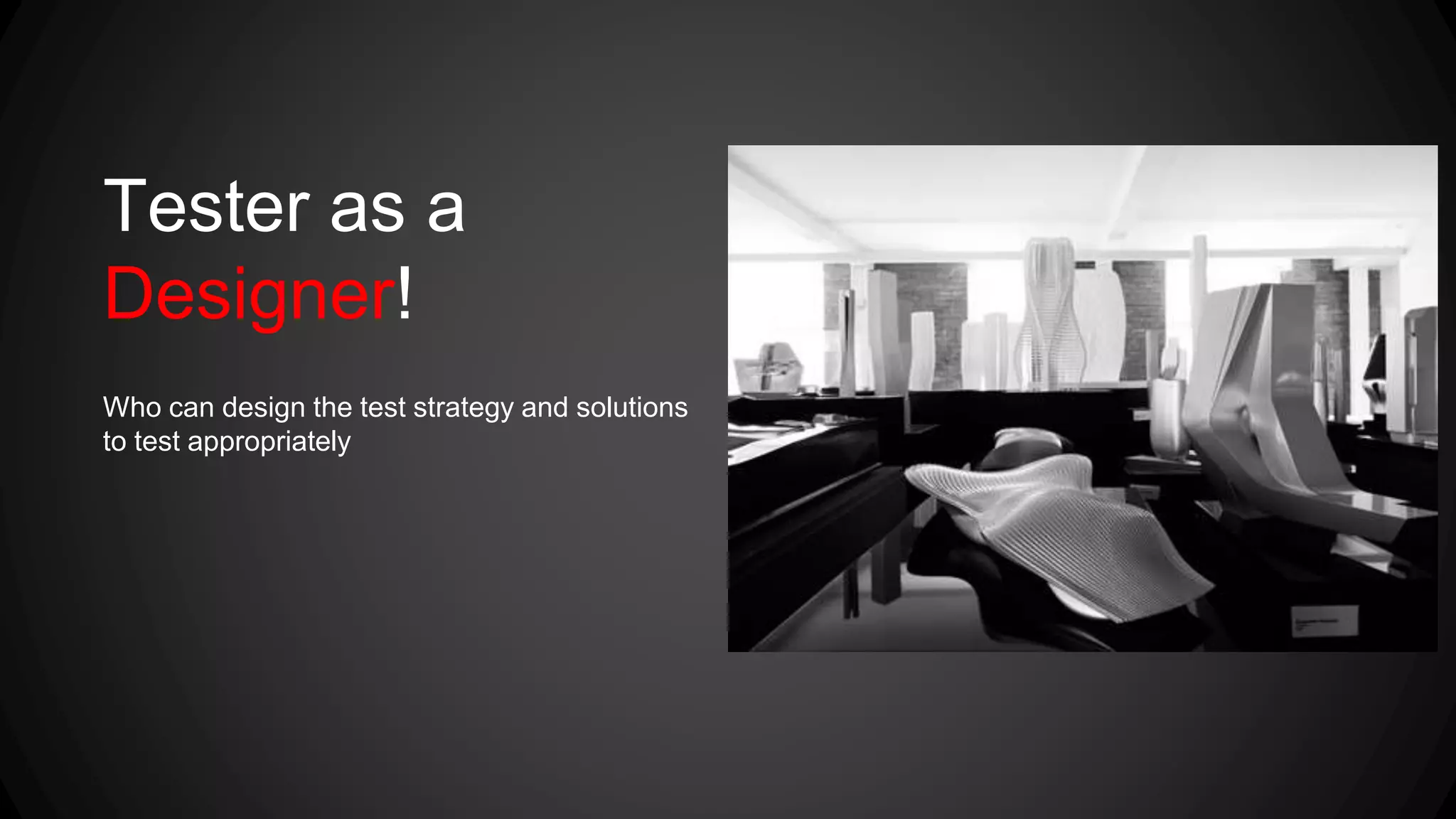 Tester as a 
Designer! 
Who can design the test strategy and solutions 
to test appropriately 
 