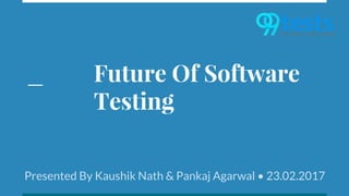 Future Trends of software testing
Kaushik Nath Pankaj Agarwal
23.02.2017
 