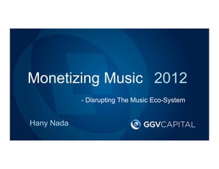 Monetizing Music 2012
            - Disrupting The Music Eco-System


Hany Nada
 