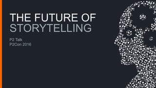 THE FUTURE OF
STORYTELLING
P2 Talk
P2Con 2016
 