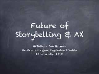 Future of
Storytelling & AX
MKTalks - Jon Harman
Medieproduksjon, Høgskulen i Volda
23 November 2018
 