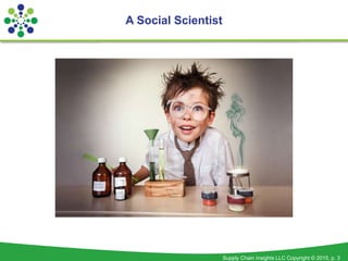 Supply Chain Insights LLC Copyright © 2015, p. 3
A Social Scientist
 