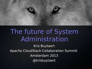 The future of System
Administration
Kris Buytaert
Apache CloudStack Collaboration Summit
Amsterdam 2013
@krisbuytaert

 