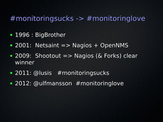 #monitoringsucks -> #monitoringlove
●

1996 : BigBrother

●

2001: Netsaint => Nagios + OpenNMS

●

2009: Shootout => Nagi...