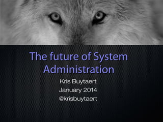 The future of System
Administration
Kris Buytaert
January 2014
@krisbuytaert

 