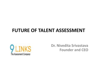 FUTURE OF TALENT ASSESSMENT
Dr. Nivedita Srivastava
Founder and CEO
 