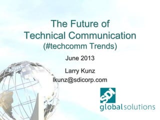The Future of
Technical Communication
(#techcomm Trends)
June 2013
Larry Kunz
lkunz@sdicorp.com
 
