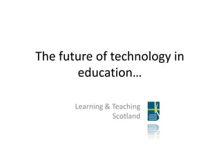 The future of technology in education… Learning & Teaching Scotland 