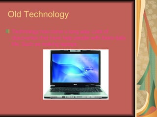 Old Technology <ul><li>Technology has came a long way. Lots of discoveries that have help people with there daily life. Su...