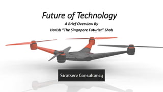 Future of Technology
A Brief Overview By
Harish “The Singapore Futurist” Shah
 