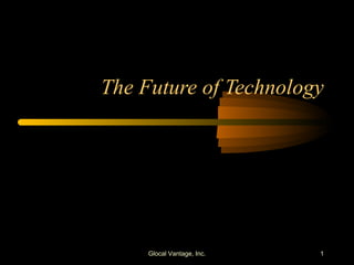 The Future of Technology Glocal Vantage, Inc. 