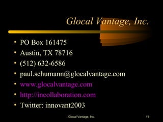 Glocal Vantage, Inc. PO Box 161475 Austin, TX 78716 (512) 632-6586 [email_address] www.glocalvantage.com http://incollaboration.com Twitter: innovant2003 Glocal Vantage, Inc. 
