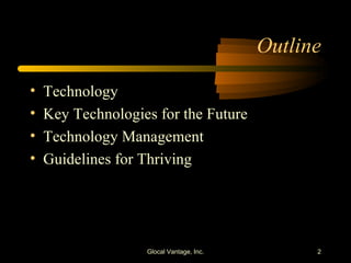 Outline Technology Key Technologies for the Future Technology Management Guidelines for Thriving Glocal Vantage, Inc. 