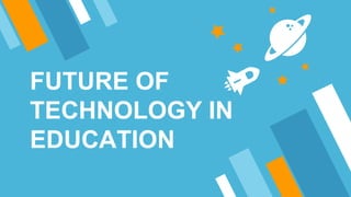 FUTURE OF
TECHNOLOGY IN
EDUCATION
 