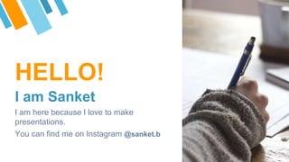 HELLO!
I am Sanket
I am here because I love to make
presentations.
You can find me on Instagram @sanket.b
 