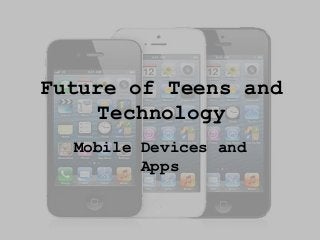Future of Teens and
Technology
Mobile Devices and
Apps

 