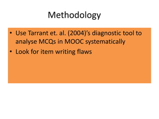 Methodology
• Use Tarrant et. al. (2004)’s diagnostic tool to
analyse MCQs in MOOC systematically
• Look for item writing flaws
 