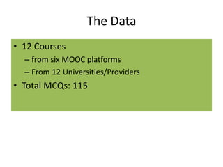 The Data
• 12 Courses
– from six MOOC platforms
– From 12 Universities/Providers
• Total MCQs: 115
 
