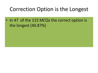 Correction Option is the Longest
• In 47 of the 115 MCQs the correct option is
the longest (40.87%)
 