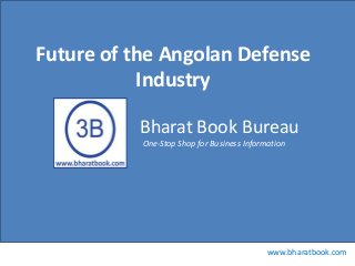 Future of the Angolan Defense
Industry
Bharat Book Bureau
One-Stop Shop for Business Information

www.bharatbook.com

 