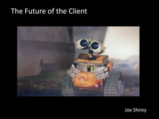 The Future of the Client




                           Joe Shirey
 