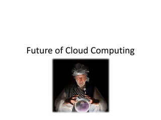 Future of Cloud Computing
 