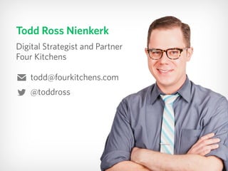 Todd Ross Nienkerk
Digital Strategist and Partner 
Four Kitchens
@toddross
todd@fourkitchens.com
 