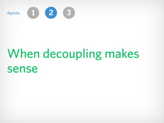 When decoupling makes
sense
Agenda 321
 
