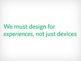 We must design for
experiences, not just devices
 