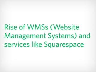 Rise of WMSs (Website
Management Systems) and
services like Squarespace
 