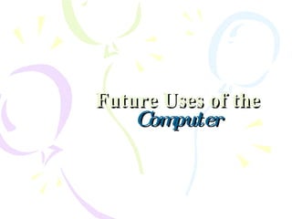Future   Uses of the   Computer 
