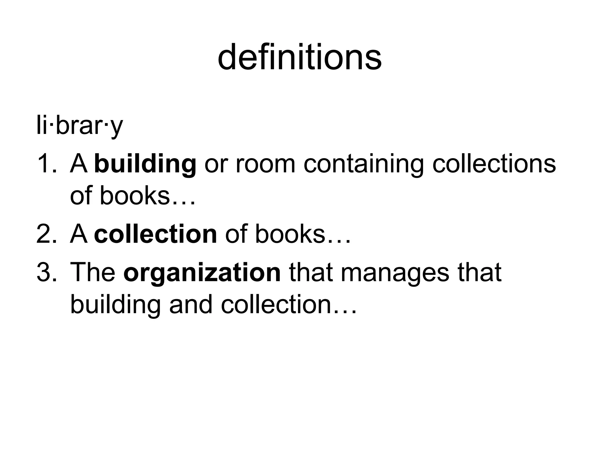 definitions
li·brar·y
1. A building or room containing collections
    of books…
2. A collection of books…
3. The organization that manages that
    building and collection…
 