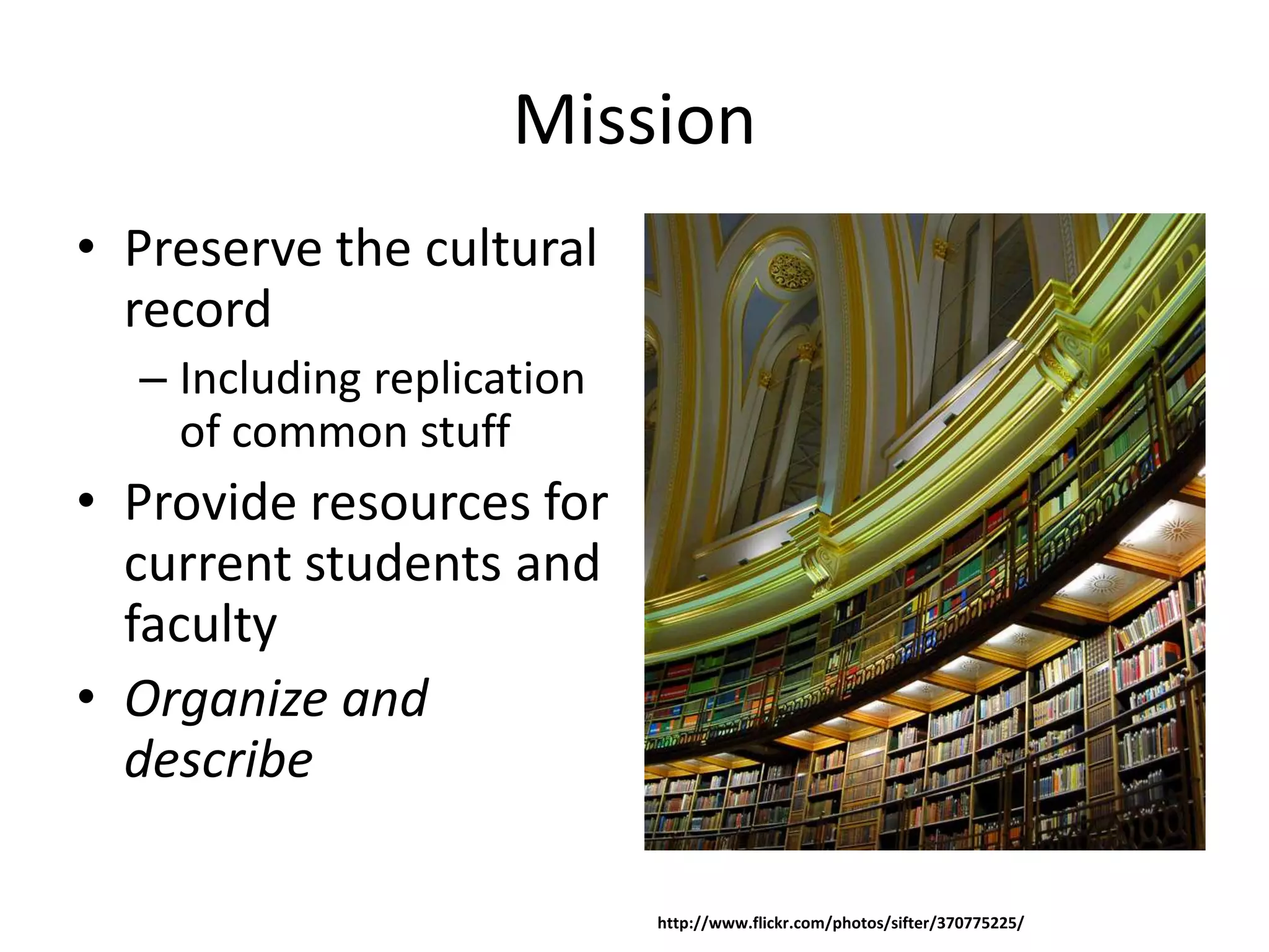 Mission
• Preserve the cultural
  record
  – Including replication
    of common stuff
• Provide resources for
  current students and
  faculty
• Organize and
  describe

                            http://www.flickr.com/photos/sifter/370775225/
 