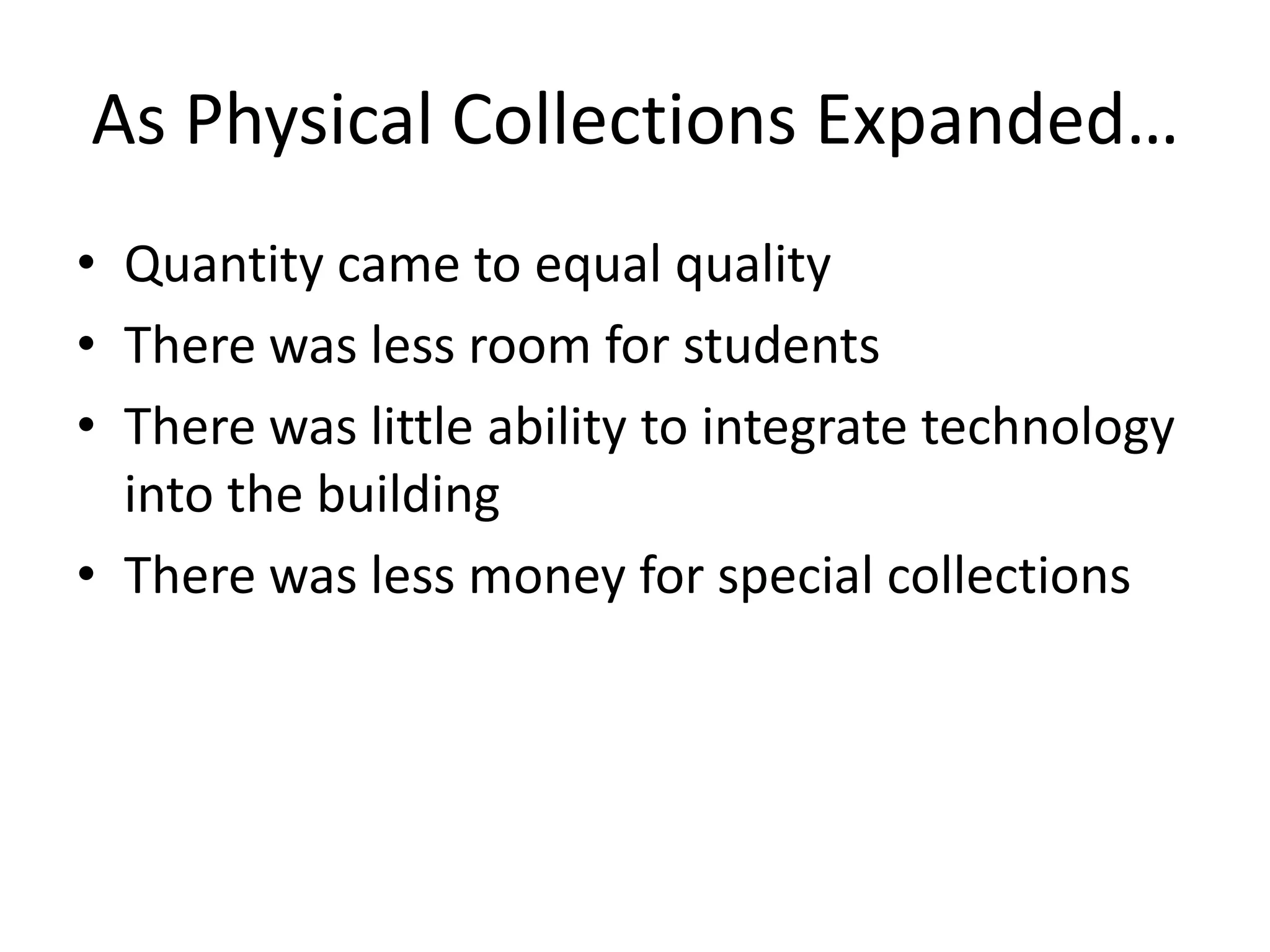 As Physical Collections Expanded…
• Quantity came to equal quality
• There was less room for students
• There was little ability to integrate technology
  into the building
• There was less money for special collections
 