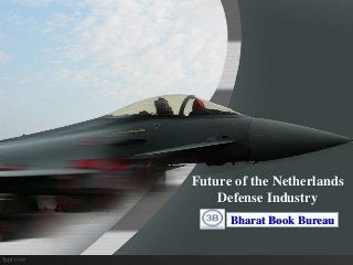 Future of the Netherlands
Defense Industry
Bharat Book Bureau
 