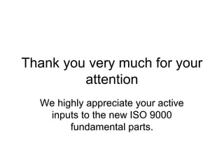 Thank you very much for your
attention
We highly appreciate your active
inputs to the new ISO 9000
fundamental parts.
 