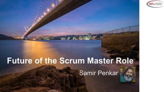 Samir Penkar
Future of the Scrum Master Role
 